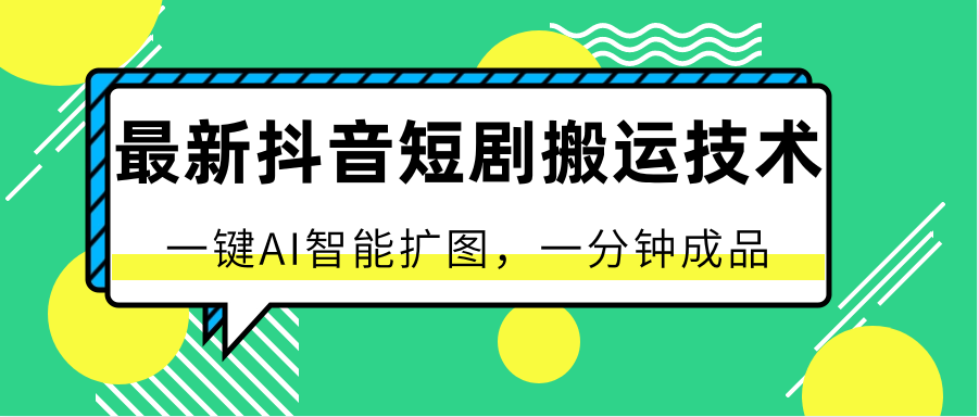 最新抖音短剧搬运技术，一键AI智能扩图，百分百过原创，秒过豆荚！网赚项目-副业赚钱-互联网创业-资源整合歪妹网赚