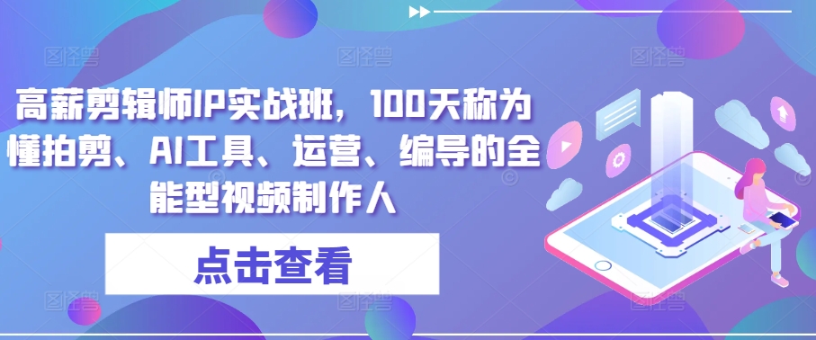 高薪剪辑师IP实战班，100天称为懂拍剪、AI工具、运营、编导的全能型视频制作人网赚项目-副业赚钱-互联网创业-资源整合森森素材资源站