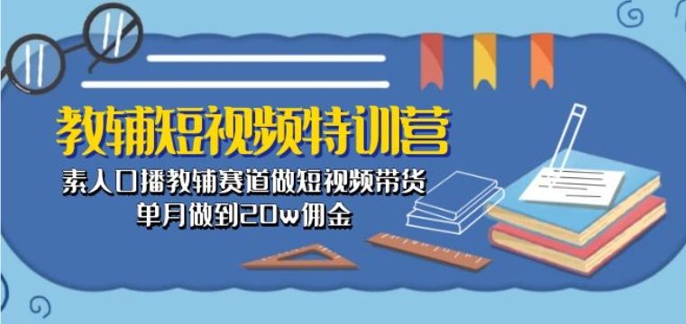 教辅短视频特训营： 素人口播教辅赛道做短视频带货，单月做到20w佣金网赚项目-副业赚钱-互联网创业-资源整合森森素材资源站