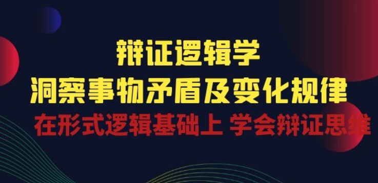 辩证 逻辑学 | 洞察 事物矛盾及变化规律 在形式逻辑基础上 学会辩证思维好迷你资源网-免费知识付费资源项目下载实战训练营好迷你资源网