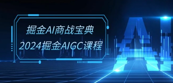 掘金AI商战宝典-系统班：2024掘金AIGC课程(30节视频课)网赚课程-副业赚钱-互联网创业-手机赚钱-挂机躺赚-宅商社副业--精品课程-知识付费-源码分享宅商社副业