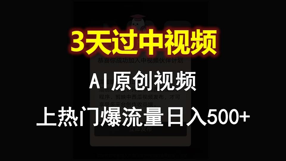 AI一键原创视频，3天过中视频，轻松上热门爆流量日入500+网赚项目-副业赚钱-互联网创业-资源整合歪妹网赚