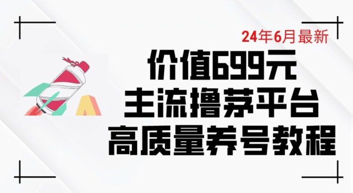 【第7825期】6月最新价值699的主流撸茅台平台精品养号下车攻略