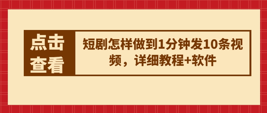 短剧怎样做到1分钟发10条视频，详细教程+软件网赚项目-副业赚钱-互联网创业-资源整合四水哥网创网赚