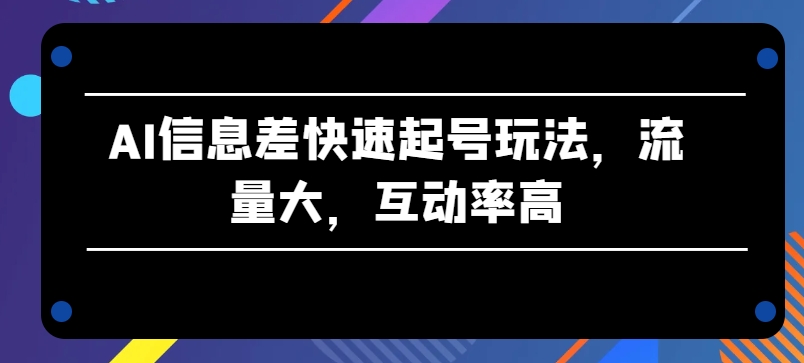 AI信息差快速起号玩法，流量大，互动率高网赚项目-副业赚钱-互联网创业-资源整合歪妹网赚