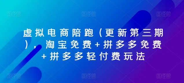 虚拟电商陪跑(更新第三期)，淘宝免费+拼多多免费+拼多多轻付费玩法网赚项目-副业赚钱-互联网创业-资源整合歪妹网赚