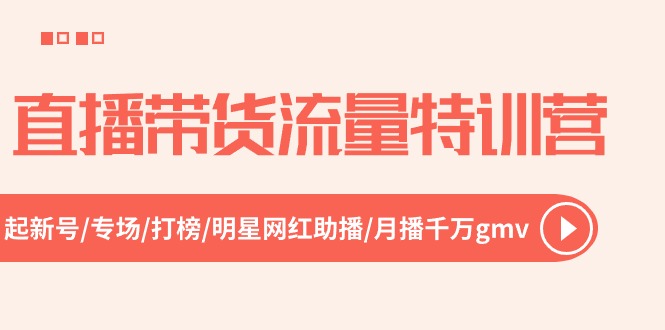 直播带货流量特训营，起新号-专场-打榜-明星网红助播 月播千万gmv（52节）网赚项目-副业赚钱-互联网创业-资源整合轻创联盟