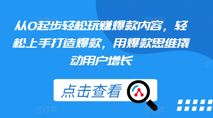 从0起步轻松玩赚爆款内容，轻松上手打造爆款，用爆款思维撬动用户增长网赚项目-副业赚钱-互联网创业-资源整合森森素材资源站