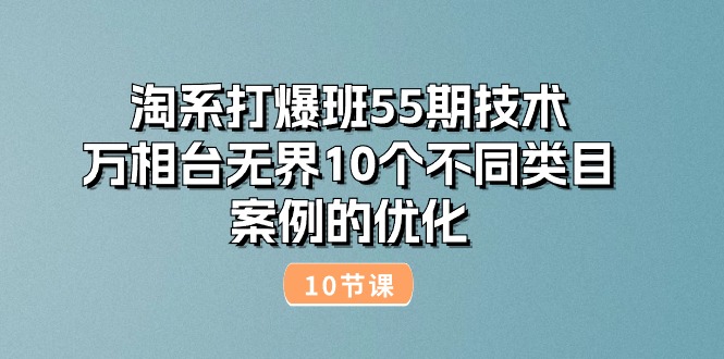 淘系打爆班55期技术：万相台无界10个不同类目案例的优化（10节）网赚项目-副业赚钱-互联网创业-资源整合四水哥网创网赚