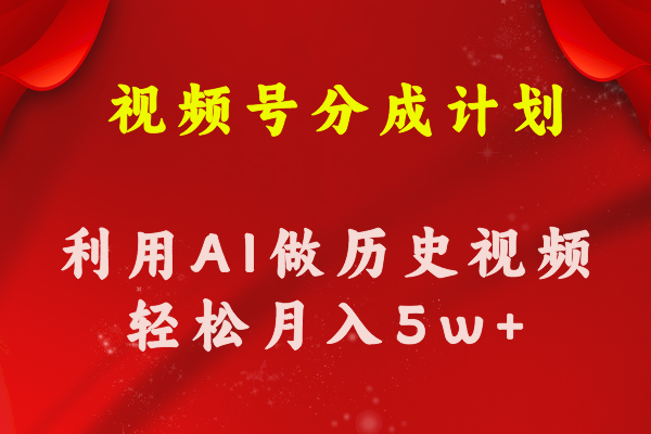 视频号创作分成计划  利用AI做历史知识科普视频 月收益轻松50000+网赚项目-副业赚钱-互联网创业-资源整合轻创联盟