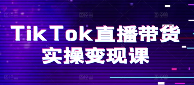 TikTok直播带货实操变现课：系统起号、科学复盘、变现链路、直播配置、小店操作流程、团队搭建等。-不晚学院