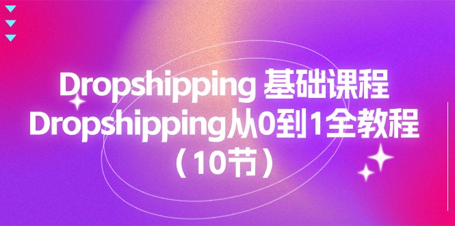 Dropshipping 基础课程，Dropshipping从0到1全教程（10节）网赚项目-副业赚钱-互联网创业-资源整合森森素材资源站