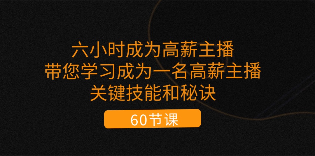 六小时成为-高薪主播：带您学习成为一名高薪主播的关键技能和秘诀（62节）-梦落网