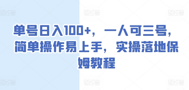 单号日入100+，一人可三号，简单操作易上手，实操落地保姆教程网赚项目-副业赚钱-互联网创业-资源整合四水哥网创网赚