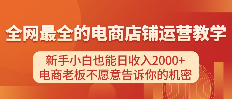 电商店铺运营教学，新手小白也能日收入2000+，电商老板不愿意告诉你的机密网赚项目-副业赚钱-互联网创业-资源整合歪妹网赚