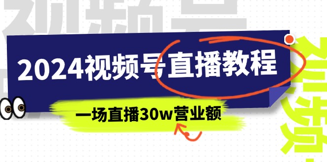 2024视频号直播教程：视频号如何赚钱详细教学，一场直播30w营业额（37节）网赚项目-副业赚钱-互联网创业-资源整合一卡云创-专注知识分享-源码分享