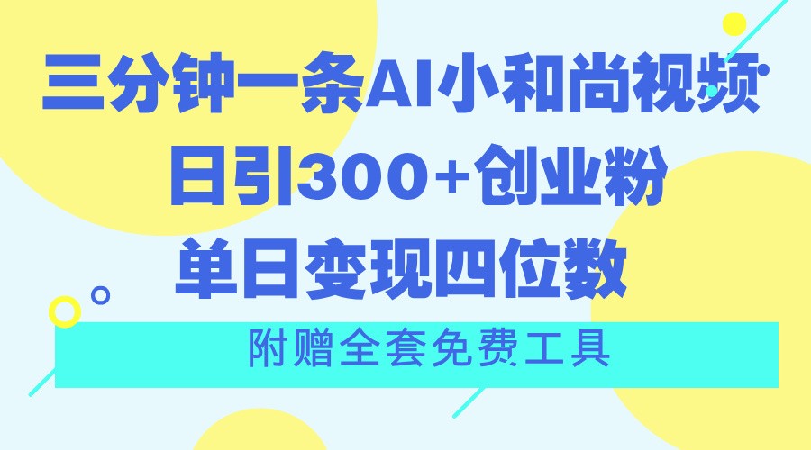 三分钟一条AI小和尚视频 ，日引300+创业粉。单日变现四位数 ，附赠全套免费工具-北漠网络