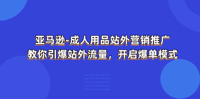 亚马逊成人用品站外营销推广，教你引爆站外流量，开启爆单模式-梦落网