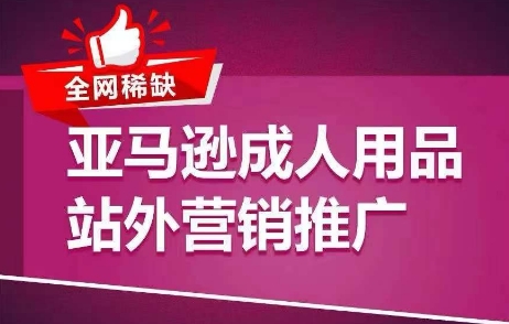 全网稀缺！亚马逊成人用品站外营销推广，​教你引爆站外流量，开启爆单模式网赚项目-副业赚钱-互联网创业-资源整合一卡云创-专注知识分享-源码分享