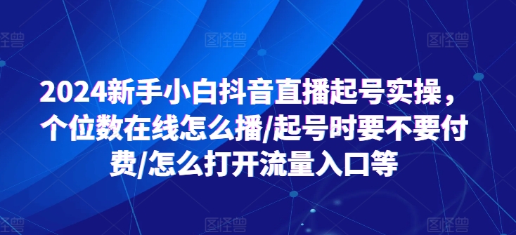 2024新手小白抖音直播起号实操，个位数在线怎么播/起号时要不要付费/怎么打开流量入口等-北漠网络