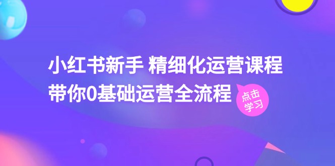 小红书新手 精细化运营课程，带你0基础运营全流程（41节视频课）-北漠网络