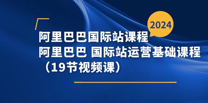 阿里巴巴-国际站课程，阿里巴巴 国际站运营基础课程（19节视频课）-北漠网络