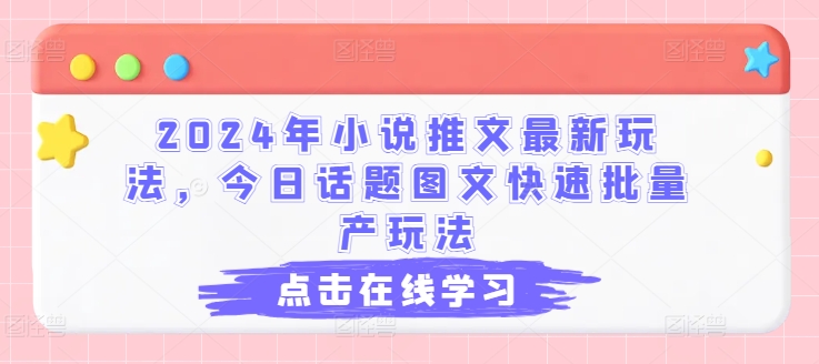 2024年小说推文最新玩法，今日话题图文快速批量产玩法网赚项目-副业赚钱-互联网创业-资源整合一卡云创-专注知识分享-源码分享