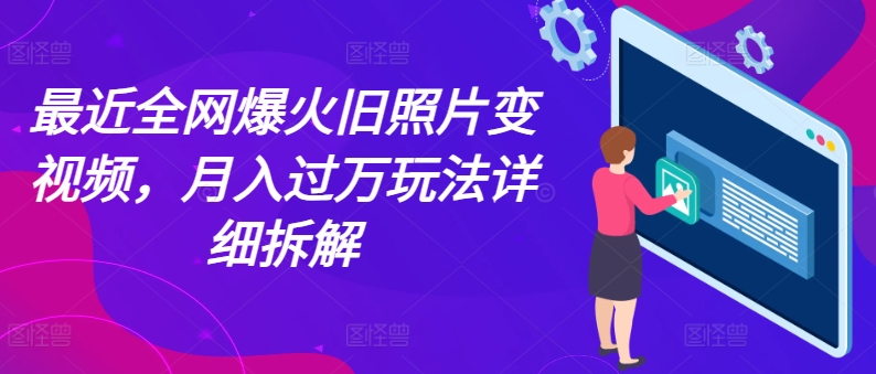 最近全网爆火旧照片变视频，月入过万玩法详细拆解网赚项目-副业赚钱-互联网创业-资源整合森森素材资源站