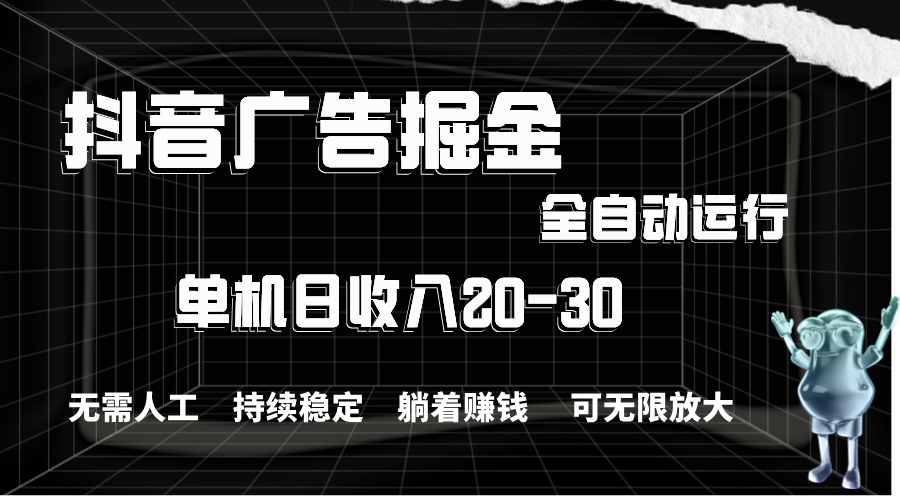 抖音广告掘金，单机产值20-30，全程自动化操作网赚项目-副业赚钱-互联网创业-资源整合歪妹网赚