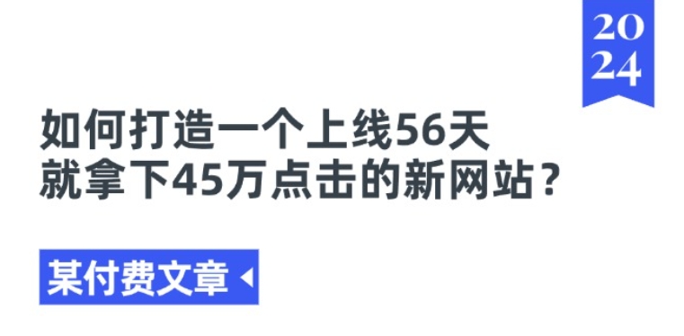 某付费文章《如何打造一个上线56天就拿下45万点击的新网站?》网赚项目-副业赚钱-互联网创业-资源整合歪妹网赚