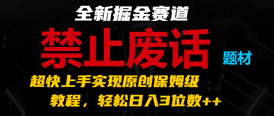 全新掘金赛道 禁止废话题材，超快上手实现原创保姆级教程，轻松日入3位数++资源整合BMpAI