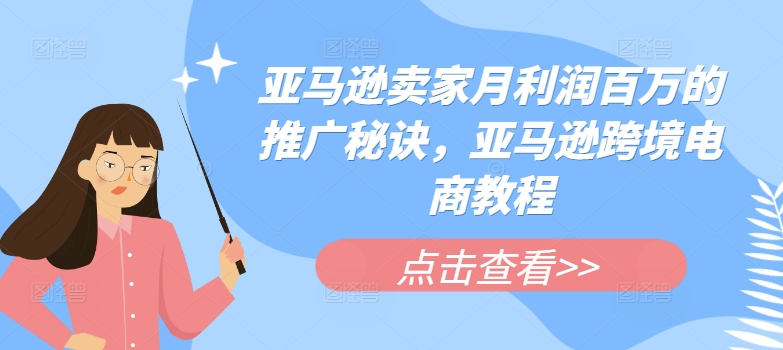 亚马逊卖家月利润百万的推广秘诀，亚马逊跨境电商教程-梦落网