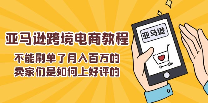 不能s单了月入百万的卖家们是如何上好评的，亚马逊跨境电商教程网赚教程-副业赚钱-互联网创业-手机赚钱-网赚项目-98副业网-精品课程-知识付费-网赚创业网98副业网