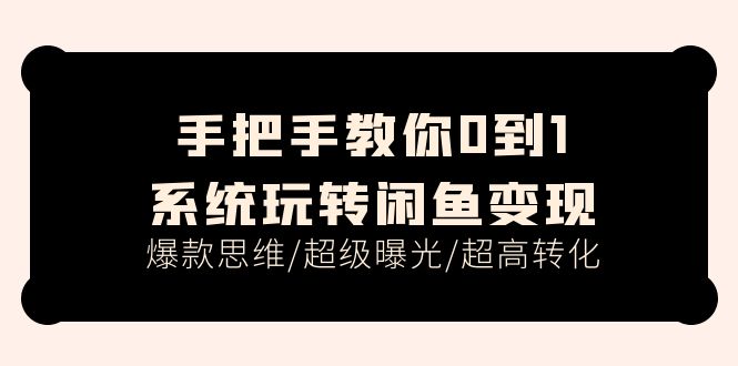 手把手教你0到1系统玩转闲鱼变现，爆款思维/超级曝光/超高转化（15节课）资源整合BMpAI