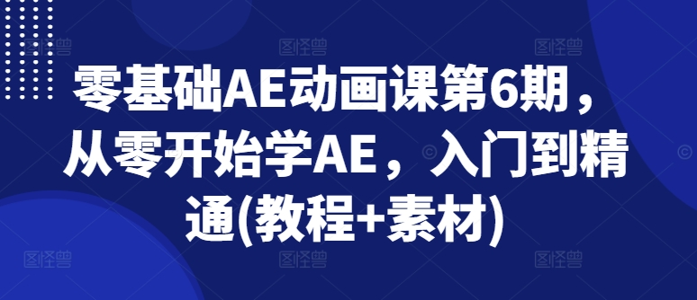 零基础AE动画课第6期，从零开始学AE，入门到精通(教程+素材)-梦落网