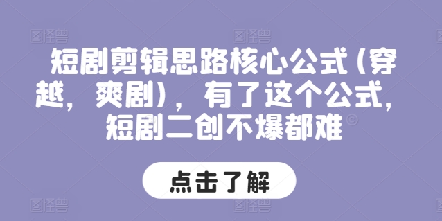 短剧剪辑思路核心公式(穿越，爽剧)，有了这个公式，短剧二创不爆都难网赚项目-副业赚钱-互联网创业-资源整合一卡云创-专注知识分享-源码分享