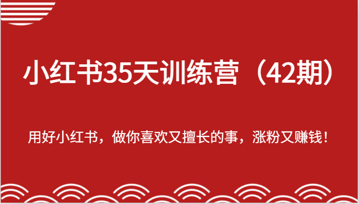 小红书35天训练营（42期）-用好小红书，做你喜欢又擅长的事，涨粉又赚钱！网赚项目-副业赚钱-互联网创业-资源整合歪妹网赚