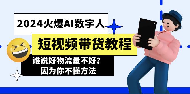 2024火爆AI数字人短视频带货教程，谁说好物流量不好？因为你不懂方法网赚项目-副业赚钱-互联网创业-资源整合财智网赚