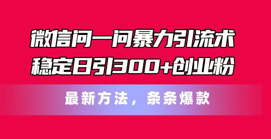 微信问一问暴力引流术，稳定日引300+创业粉，最新方法，条条爆款网赚项目-副业赚钱-互联网创业-资源整合一卡云创-专注知识分享-源码分享