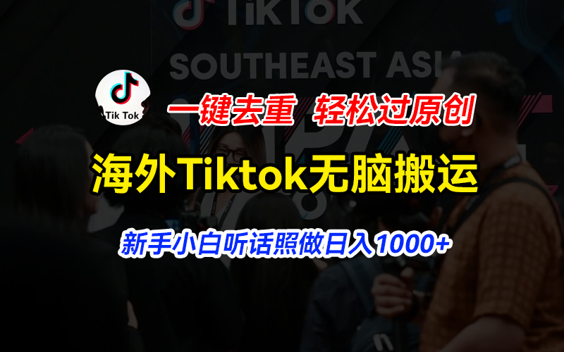 海外Tiktok短视频无脑搬运，一键去重轻松过原创，新手小白听话照做日入…网赚项目-副业赚钱-互联网创业-资源整合一卡云创-专注知识分享-源码分享