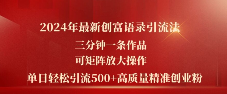 2024年最新创富语录引流法，三分钟一条作品，可矩阵放大操作，单日轻松引流500+高质量创业粉网赚项目-副业赚钱-互联网创业-资源整合四水哥网创网赚