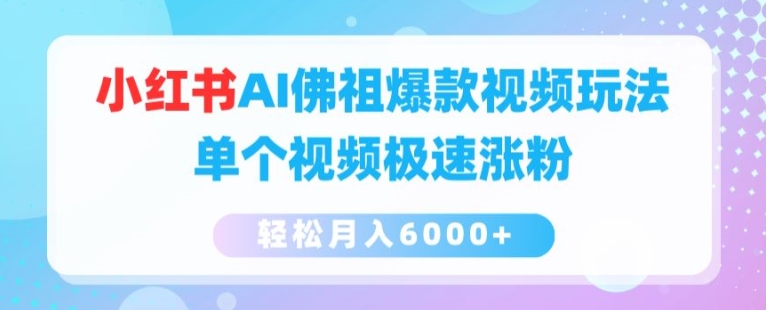 小红书AI佛祖爆款视频玩法，单个视频极速涨粉，轻松月入6000+网赚项目-副业赚钱-互联网创业-资源整合四水哥网创网赚