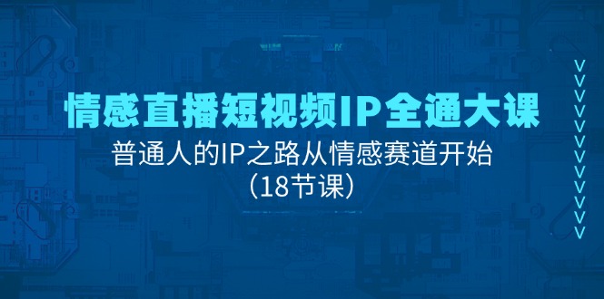 情感直播短视频IP全通大课，普通人的IP之路从情感赛道开始（18节课）-梦落网