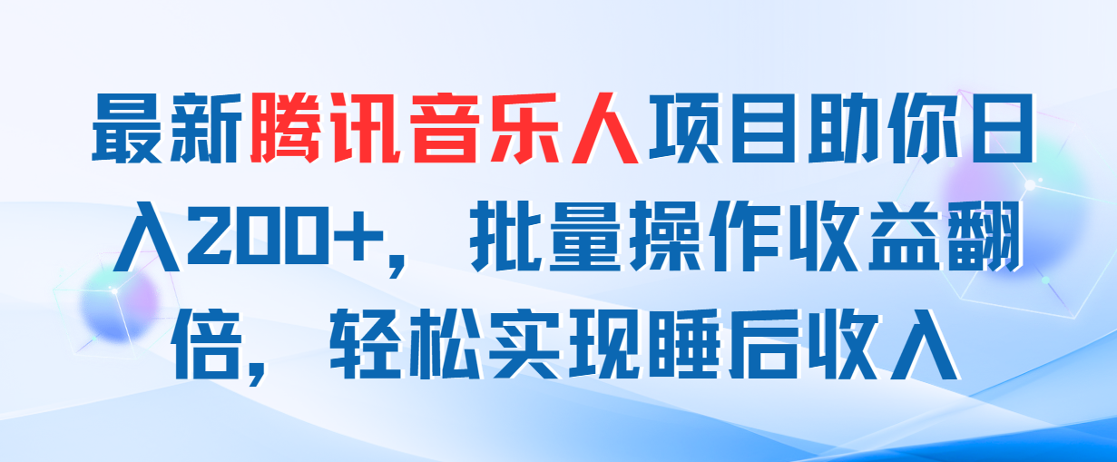 最新腾讯音乐人项目助你日入200+，批量操作收益翻倍，轻松实现睡后收入网赚项目-副业赚钱-互联网创业-资源整合一卡云创-专注知识分享-源码分享