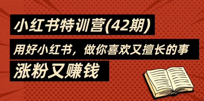 35天-小红书特训营（42期），用好小红书，做你喜欢又擅长的事，涨粉又赚钱网赚项目-副业赚钱-互联网创业-资源整合一卡云创-专注知识分享-源码分享