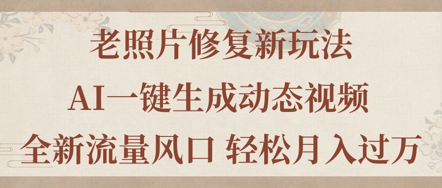 老照片修复新玩法，老照片AI一键生成动态视频 全新流量风口 轻松月入过万资源整合BMpAI