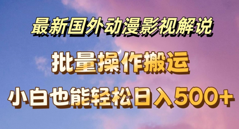 最新国外动漫影视解说，批量下载自动翻译，小白也能轻松日入500+-不晚学院