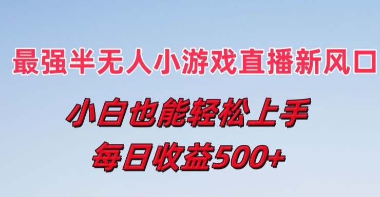 最强半无人直播小游戏新风口，小白也能轻松上手，每日收益5张-不晚学院