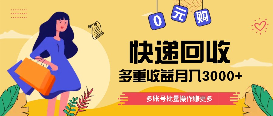 快递回收多重收益玩法，多账号批量操作，新手小白也能搬砖月入3000+！-云梦泽轻创