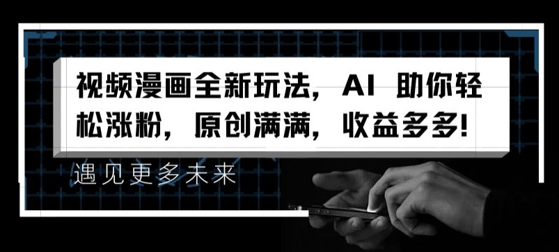 视频漫画全新玩法，AI 助你轻松涨粉，原创满满，收益多多-北漠网络